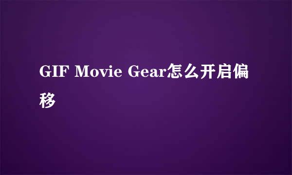 GIF Movie Gear怎么开启偏移