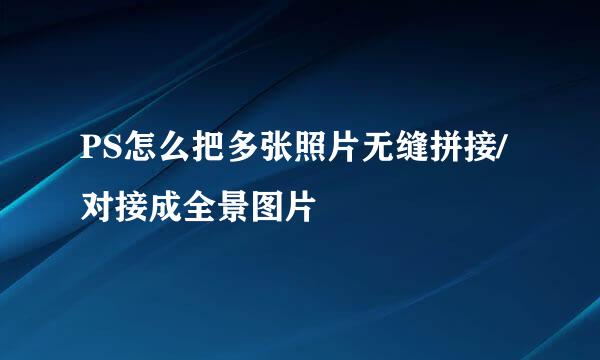 PS怎么把多张照片无缝拼接/对接成全景图片