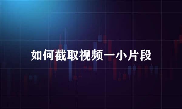 如何截取视频一小片段