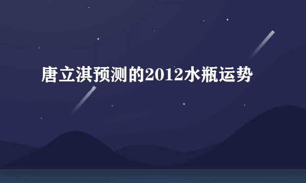 唐立淇预测的2012水瓶运势