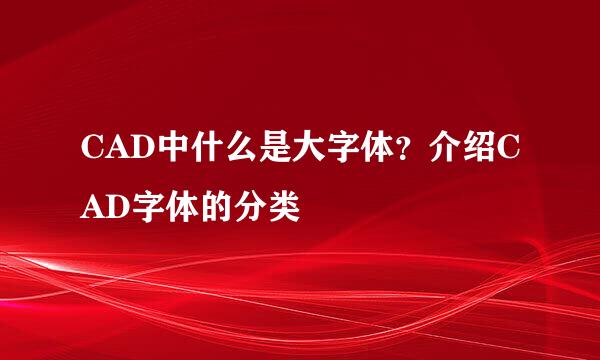 CAD中什么是大字体？介绍CAD字体的分类