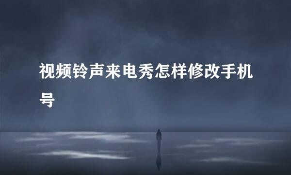 视频铃声来电秀怎样修改手机号