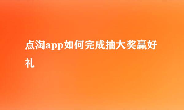 点淘app如何完成抽大奖赢好礼