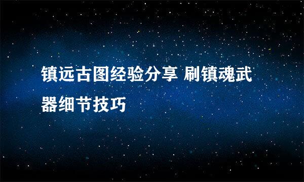 镇远古图经验分享 刷镇魂武器细节技巧
