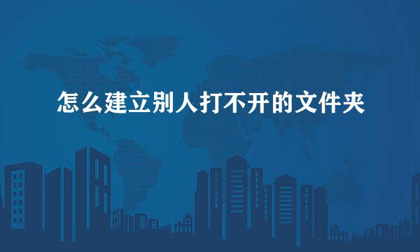 怎么建立别人打不开的文件夹