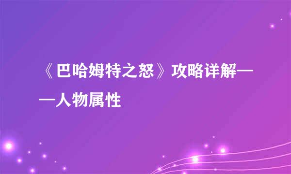 《巴哈姆特之怒》攻略详解——人物属性