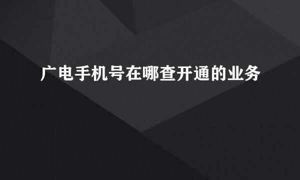 广电手机号在哪查开通的业务