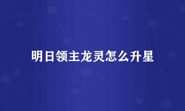 明日领主龙灵怎么升星