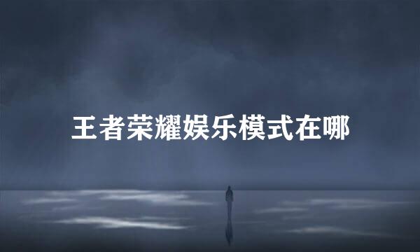 王者荣耀娱乐模式在哪