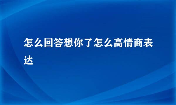 怎么回答想你了怎么高情商表达