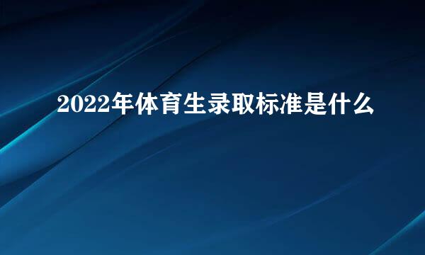 2022年体育生录取标准是什么