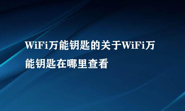 WiFi万能钥匙的关于WiFi万能钥匙在哪里查看