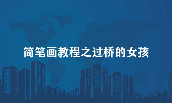 简笔画教程之过桥的女孩