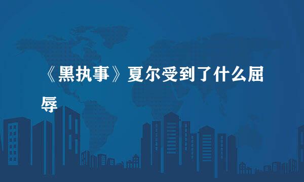 《黑执事》夏尔受到了什么屈辱