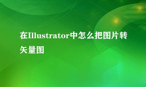 在Illustrator中怎么把图片转矢量图