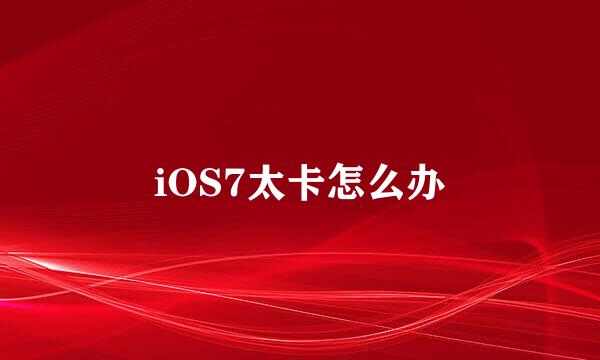 iOS7太卡怎么办