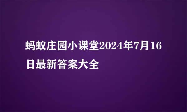 蚂蚁庄园小课堂2024年7月16日最新答案大全