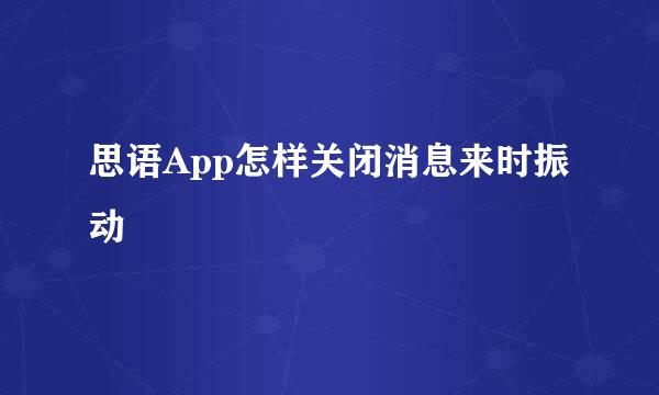 思语App怎样关闭消息来时振动