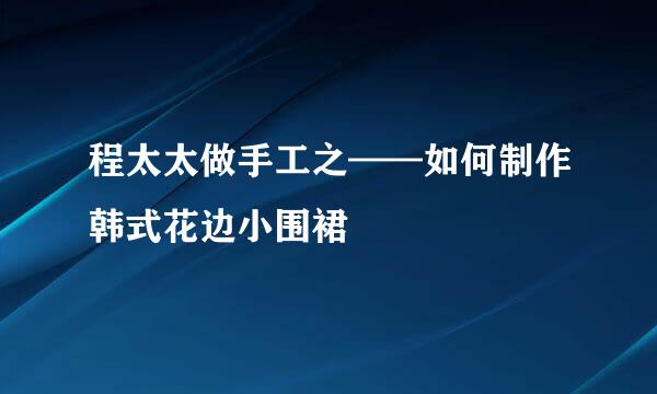 程太太做手工之——如何制作韩式花边小围裙