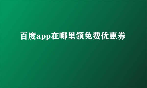 百度app在哪里领免费优惠券