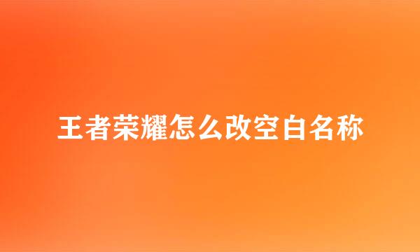 王者荣耀怎么改空白名称