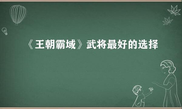 《王朝霸域》武将最好的选择