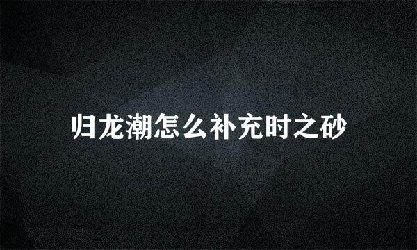 归龙潮怎么补充时之砂