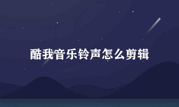 酷我音乐铃声怎么剪辑