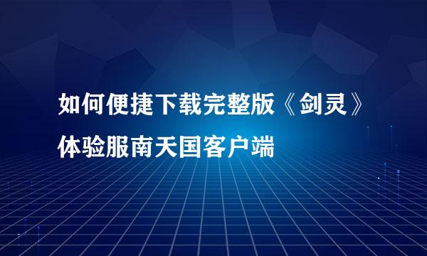 如何便捷下载完整版《剑灵》体验服南天国客户端