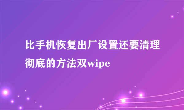 比手机恢复出厂设置还要清理彻底的方法双wipe