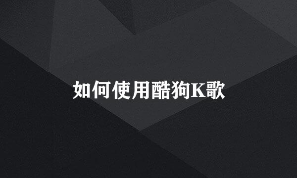 如何使用酷狗K歌