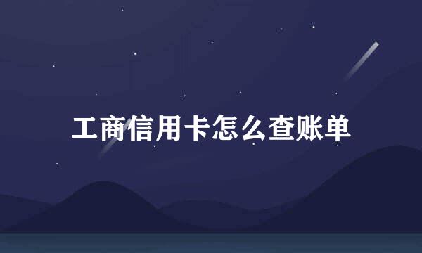 工商信用卡怎么查账单