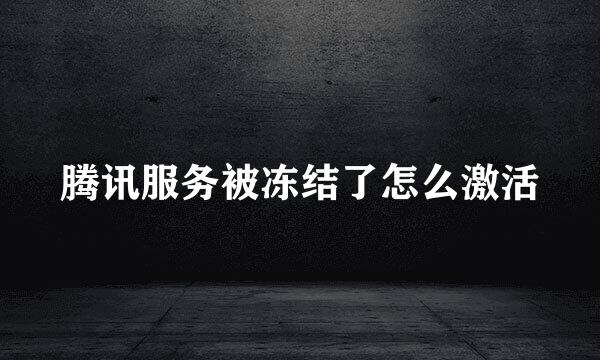 腾讯服务被冻结了怎么激活