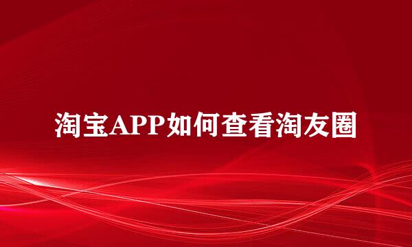 淘宝APP如何查看淘友圈