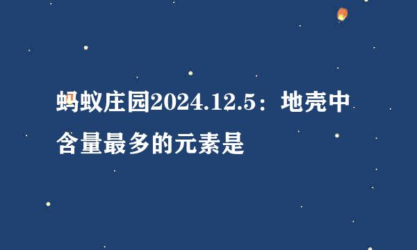 蚂蚁庄园2024.12.5：地壳中含量最多的元素是