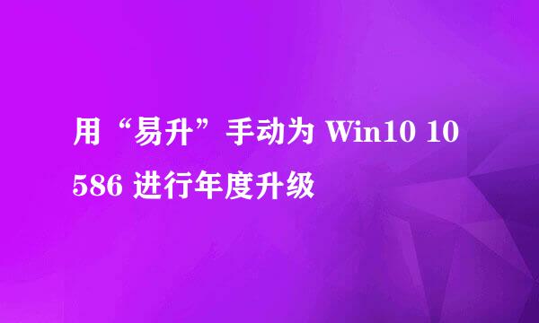 用“易升”手动为 Win10 10586 进行年度升级