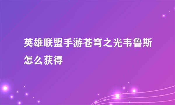英雄联盟手游苍穹之光韦鲁斯怎么获得