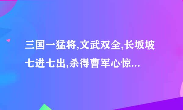 三国一猛将,文武双全,长坂坡七进七出,杀得曹军心惊胆寒，他是谁