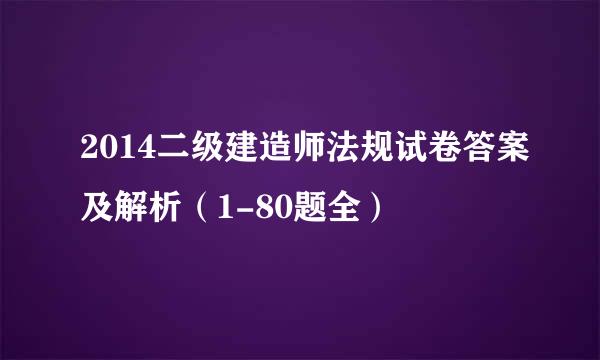 2014二级建造师法规试卷答案及解析（1-80题全）