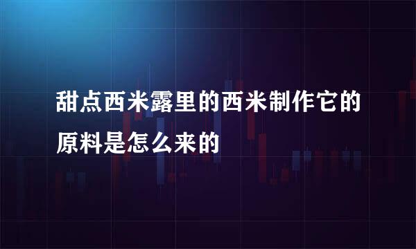 甜点西米露里的西米制作它的原料是怎么来的
