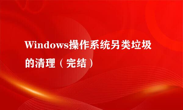 Windows操作系统另类垃圾的清理（完结）