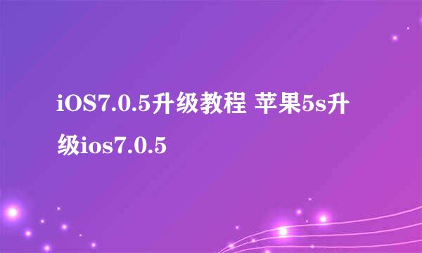 iOS7.0.5升级教程 苹果5s升级ios7.0.5