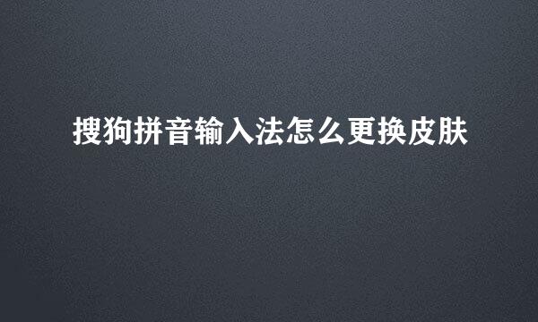 搜狗拼音输入法怎么更换皮肤