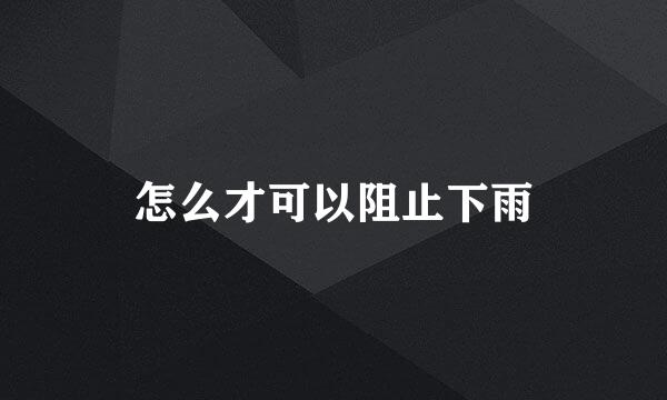 怎么才可以阻止下雨