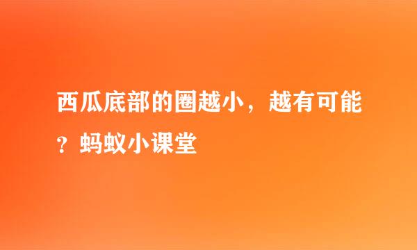 西瓜底部的圈越小，越有可能？蚂蚁小课堂