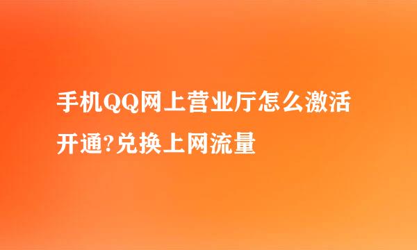 手机QQ网上营业厅怎么激活开通?兑换上网流量
