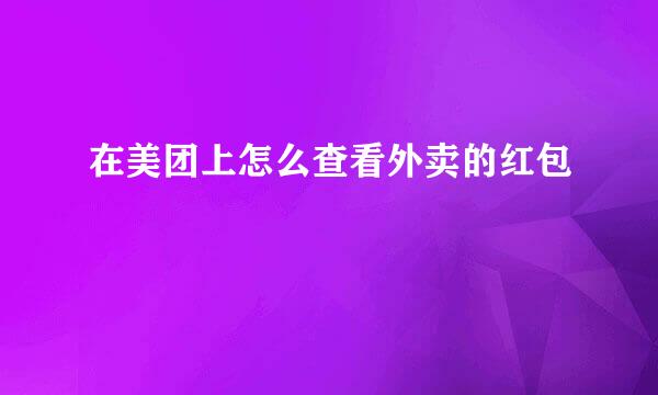 在美团上怎么查看外卖的红包