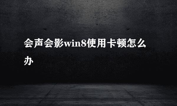 会声会影win8使用卡顿怎么办