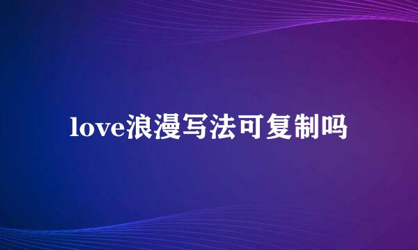 love浪漫写法可复制吗
