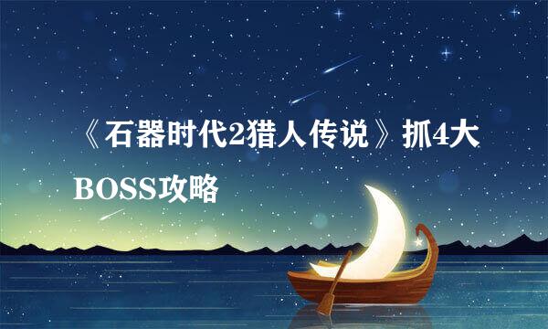 《石器时代2猎人传说》抓4大BOSS攻略
